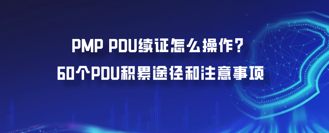 PMP PDU续证怎么操作？60个PDU积累途径和注意事项