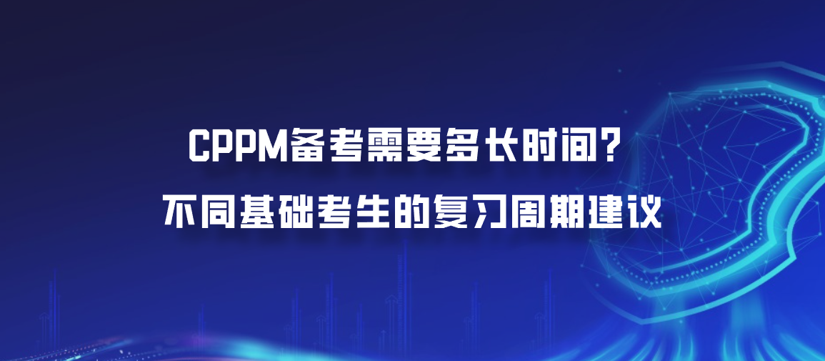 CPPM备考需要多长时间？不同基础考生的复习周期建议