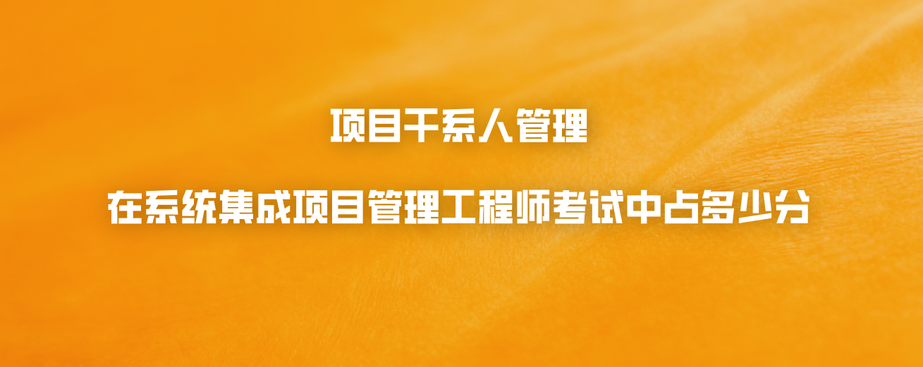 项目干系人管理在系统集成项目管理工程师考试中占多少分