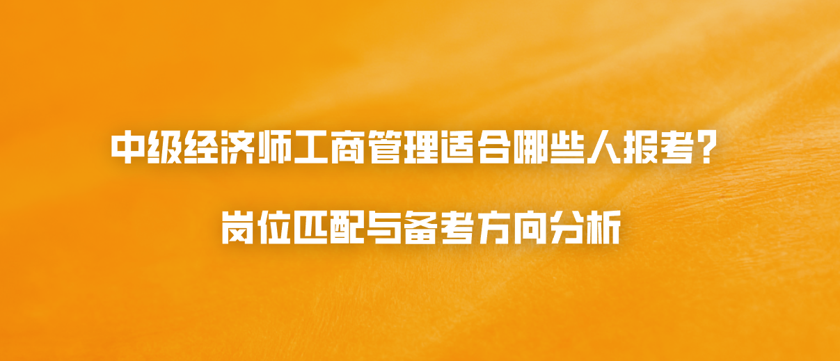 中级经济师工商管理适合哪些人报考？岗位匹配与备考方向分析
