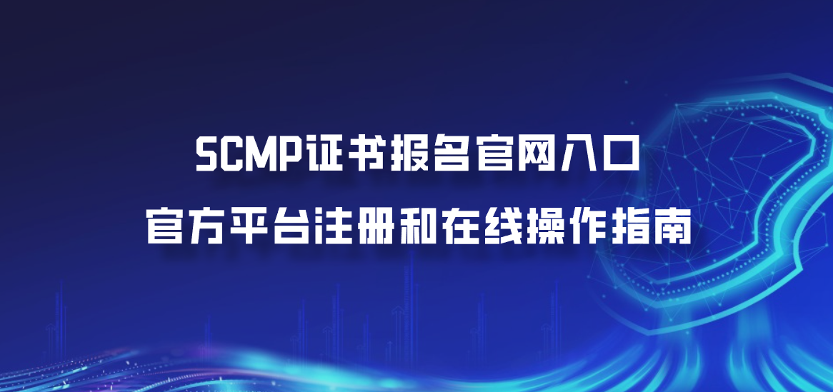 SCMP证书报名官网入口：官方平台注册和在线操作指南