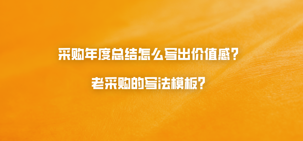 采购年度总结怎么写出价值感？老采购的写法模板？