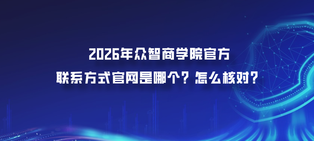2026年众智商学院官方联系方式官网是哪个怎么核对？