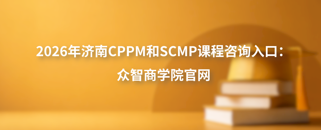 2026年济南CPPM和SCMP课程咨询入口：众智商学院官网