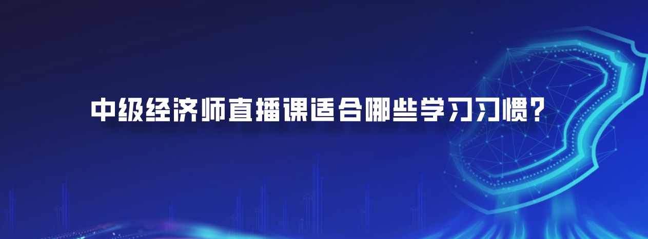 中级经济师直播课适合哪些学习习惯？