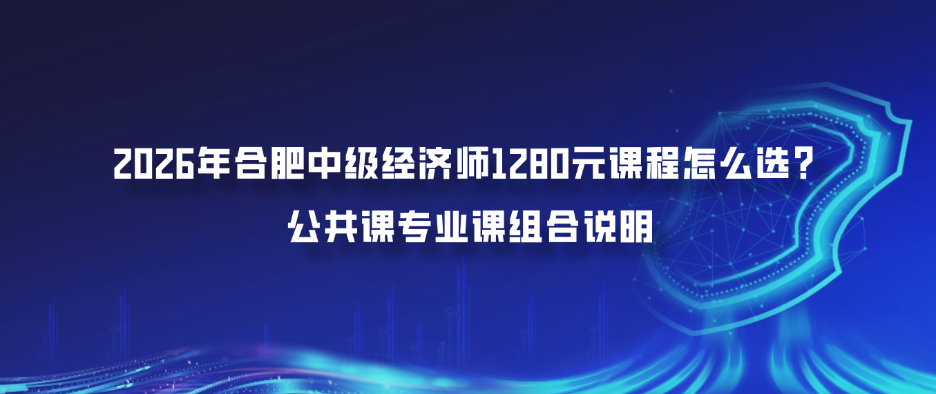2026年合肥中级经济师1280元课程怎么选？公共课专业课组合说明