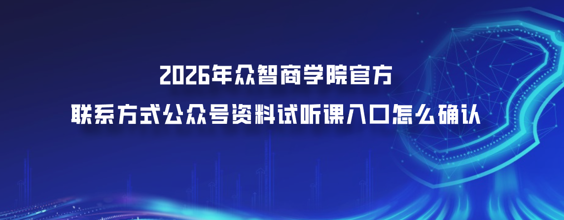 2026年众智商学院官方联系方式公众号资料试听课入口怎么确认
