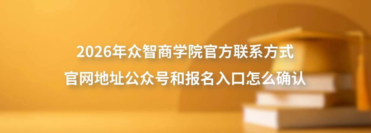 2026年众智商学院官方联系方式官网地址公众号和报名入口怎么确认？