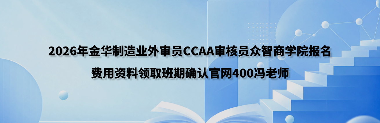2026年金华制造业外审员CCAA审核员众智商学院报名费用资料领取班期确认官网400冯老师