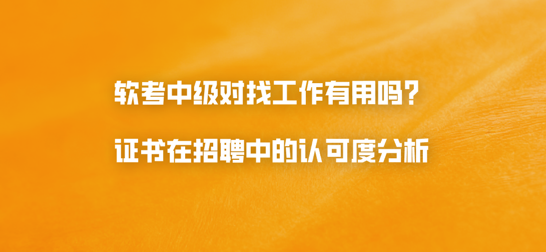 软考中级对找工作有用吗？证书在招聘中的认可度分析