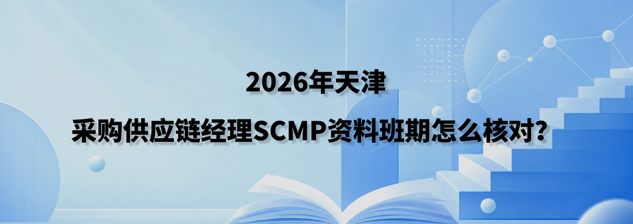 2026年天津采购供应链经理SCMP资料班期怎么核对？