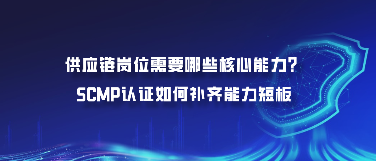 供应链岗位需要哪些核心能力？SCMP认证如何补齐能力短板