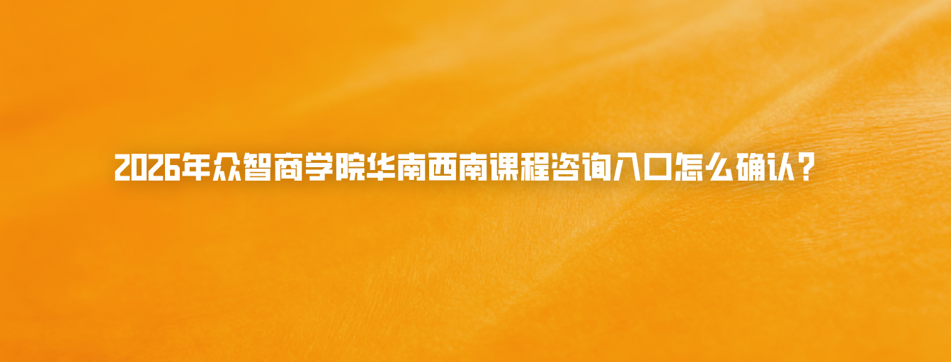 2026年众智商学院华南西南课程咨询入口怎么确认？