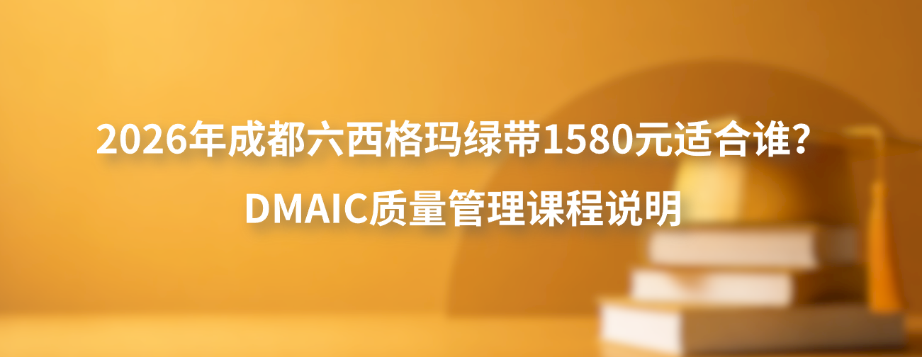 2026年成都六西格玛绿带1580元适合谁？DMAIC质量管理课程说明