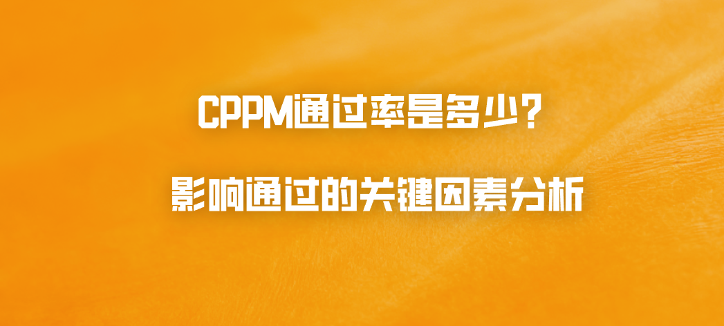 CPPM通过率是多少？影响通过的关键因素分析