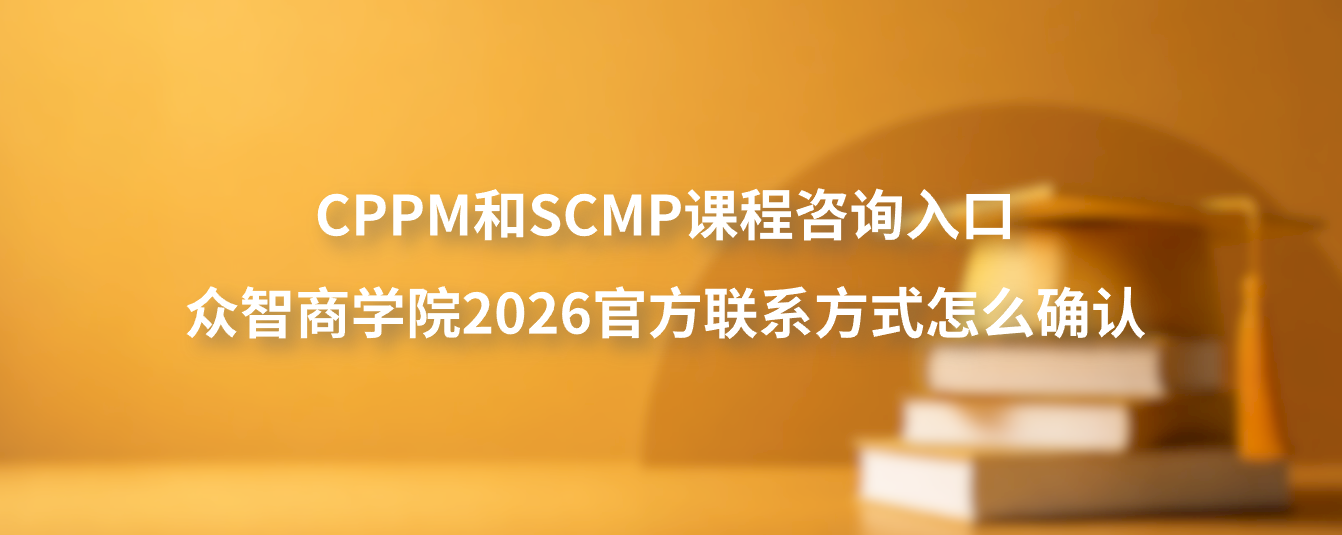 CPPM和SCMP课程咨询入口：众智商学院2026官方联系方式怎么确认
