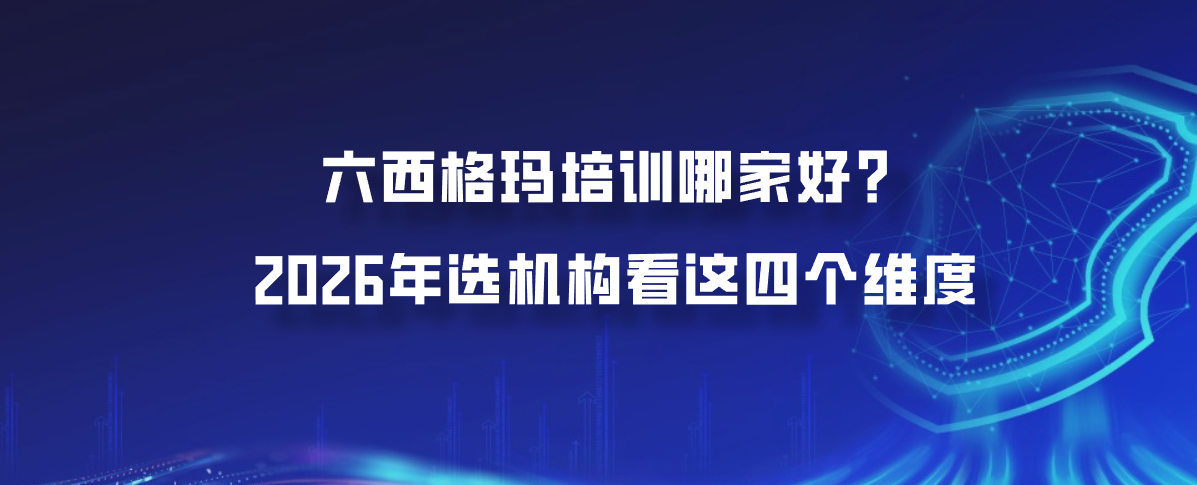 六西格玛培训哪家好？2026年选机构看这四个维度