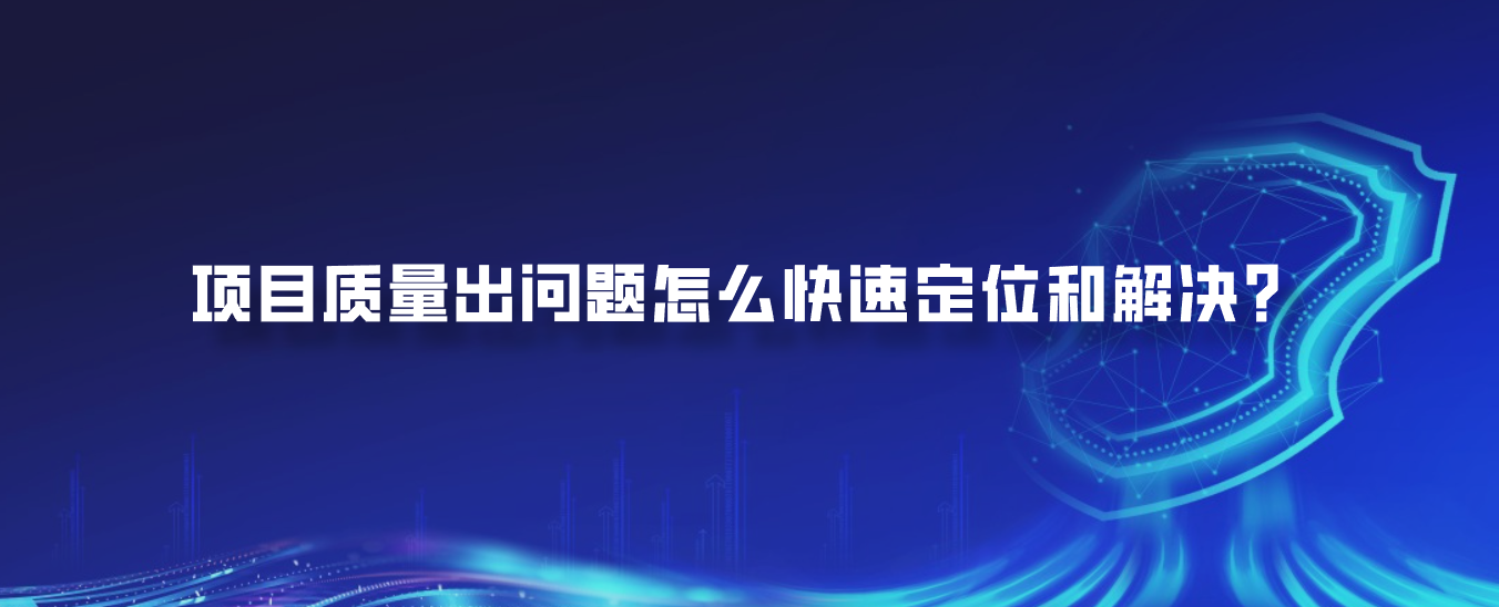 项目质量出问题怎么快速定位和解决？