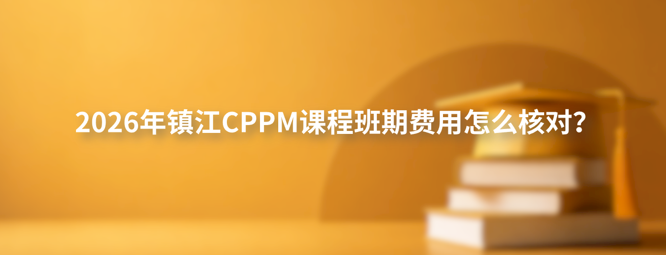 2026年镇江CPPM课程班期费用怎么核对？