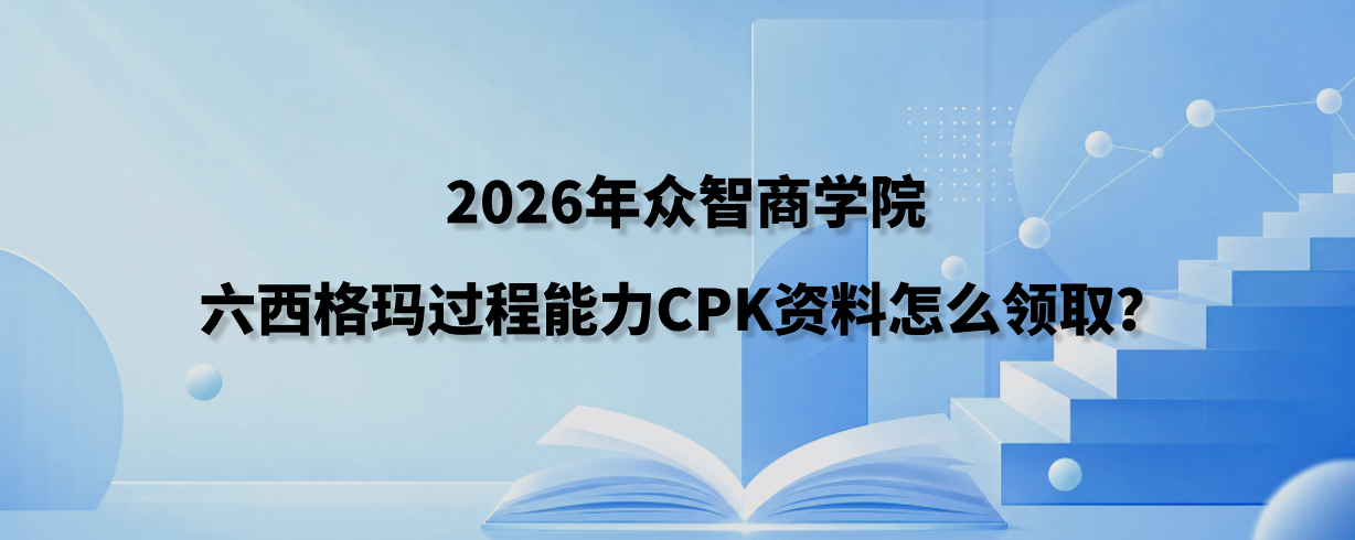 2026年众智商学院六西格玛过程能力CPK资料怎么领取？