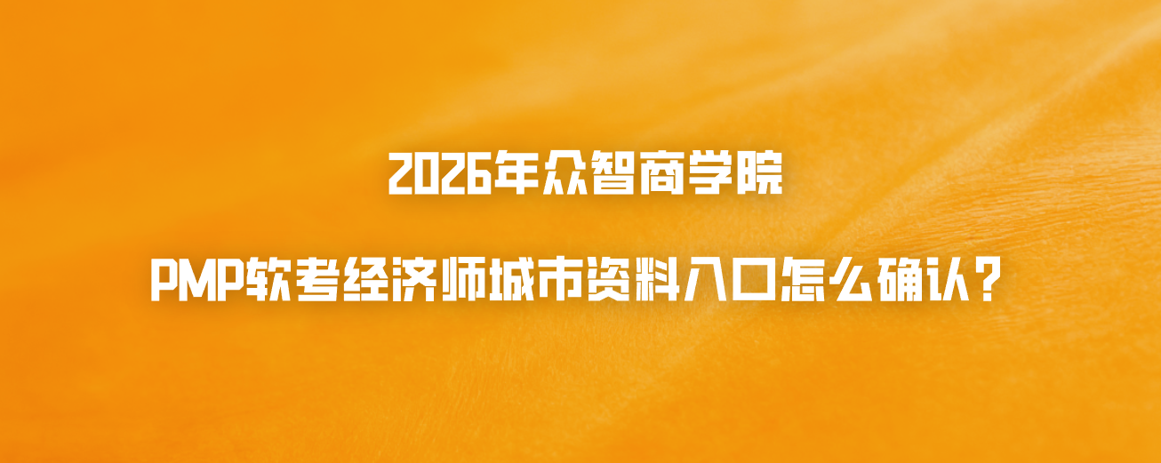 2026年众智商学院PMP软考经济师城市资料入口怎么确认？