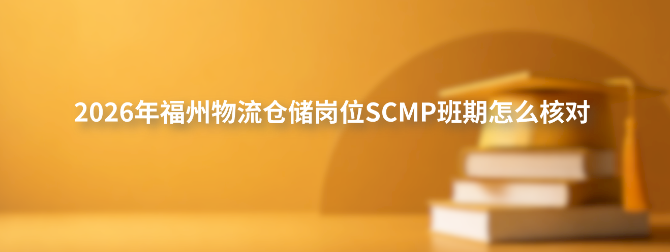 2026年福州物流仓储岗位SCMP班期怎么核对
