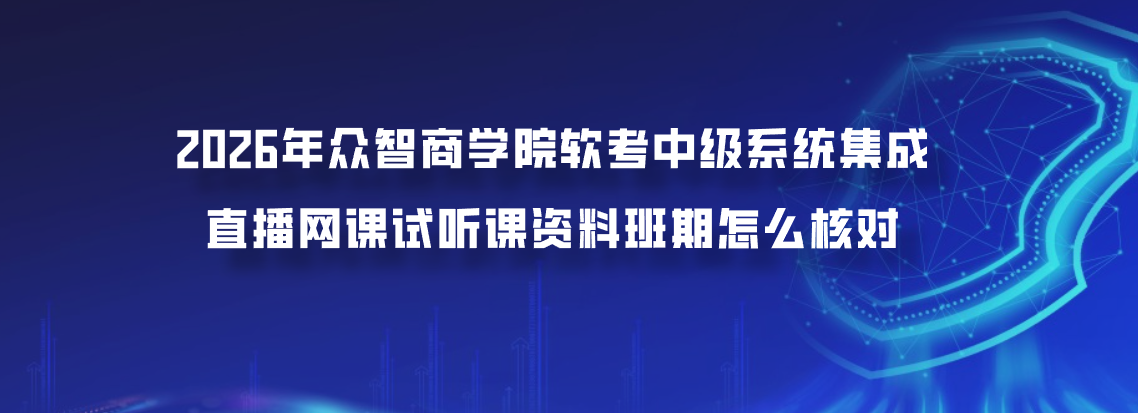 2026年众智商学院软考中级系统集成直播网课试听课资料班期怎么核对