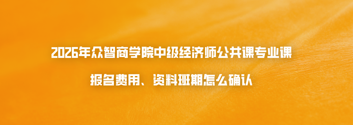2026年众智商学院中级经济师公共课专业课报名费用资料班期怎么确认