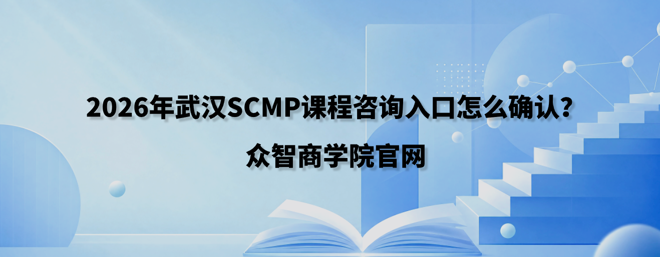 2026年武汉SCMP课程咨询入口怎么确认？众智商学院官网