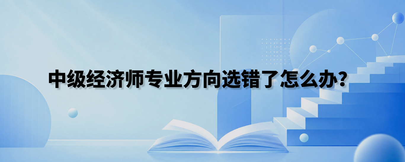 中级经济师专业方向选错了怎么办？