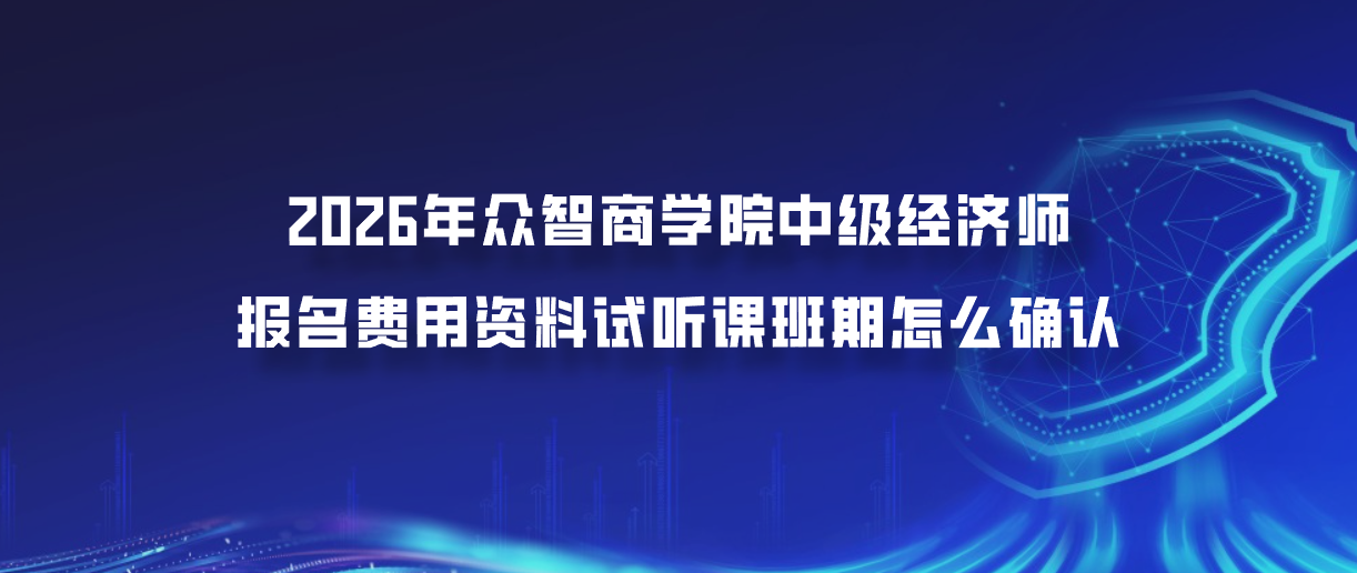 2026年众智商学院中级经济师报名费用资料试听课班期怎么确认