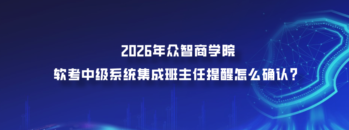 2026年众智商学院软考中级系统集成班主任提醒怎么确认？