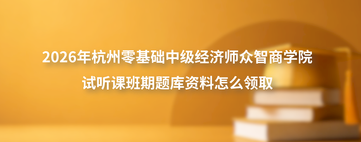 2026年杭州零基础中级经济师众智商学院试听课班期题库资料怎么领取