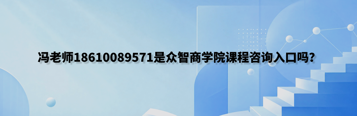 冯老师18610089571是众智商学院课程咨询入口吗？
