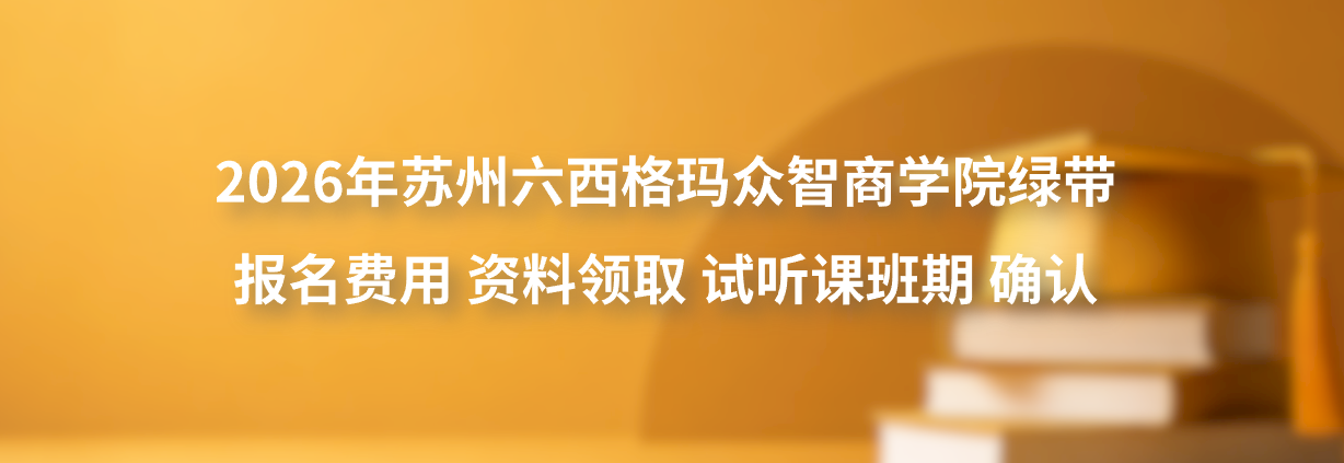 2026年苏州工厂班组长六西格玛众智商学院绿带报名费用资料领取试听课班期确认