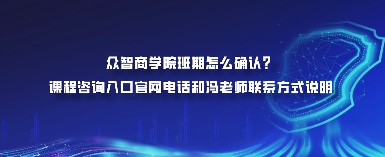 众智商学院班期怎么确认？课程咨询入口官网电话和冯老师联系方式说明
