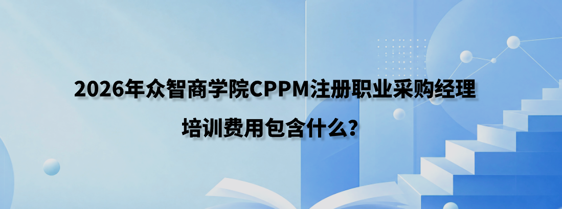 2026年众智商学院CPPM注册职业采购经理培训费用包含什么？8800元考试费教材费明细和课程咨询入口