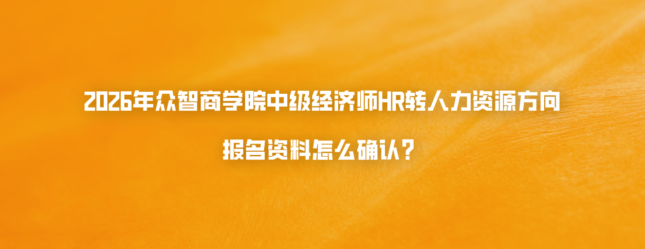2026年众智商学院中级经济师HR转人力资源方向报名资料怎么确认？
