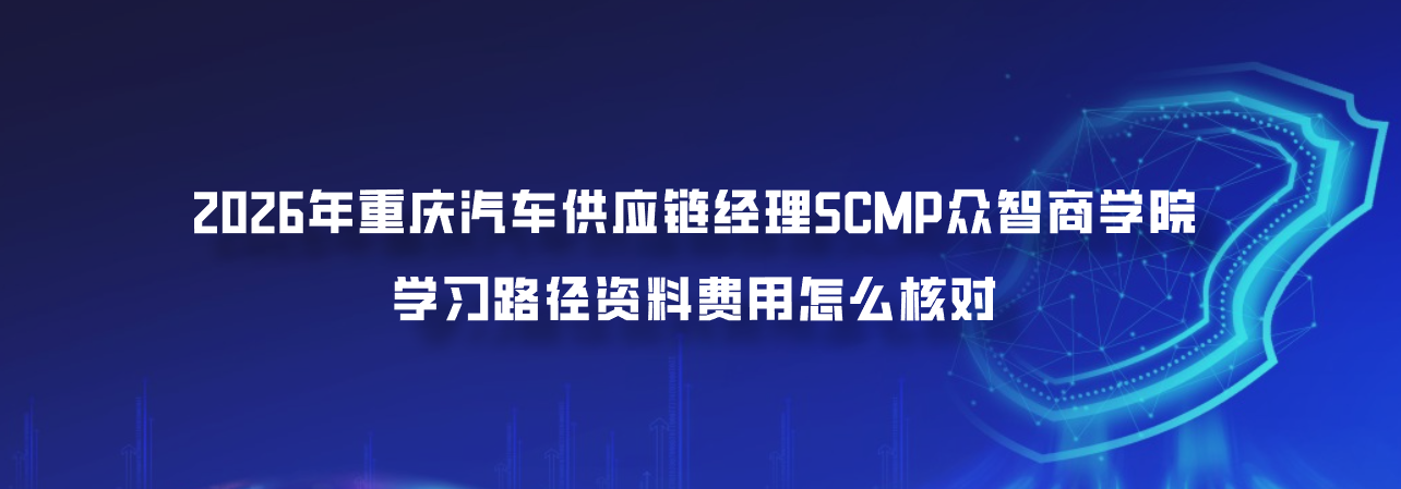 2026年重庆汽车供应链经理SCMP众智商学院学习路径资料费用怎么核对