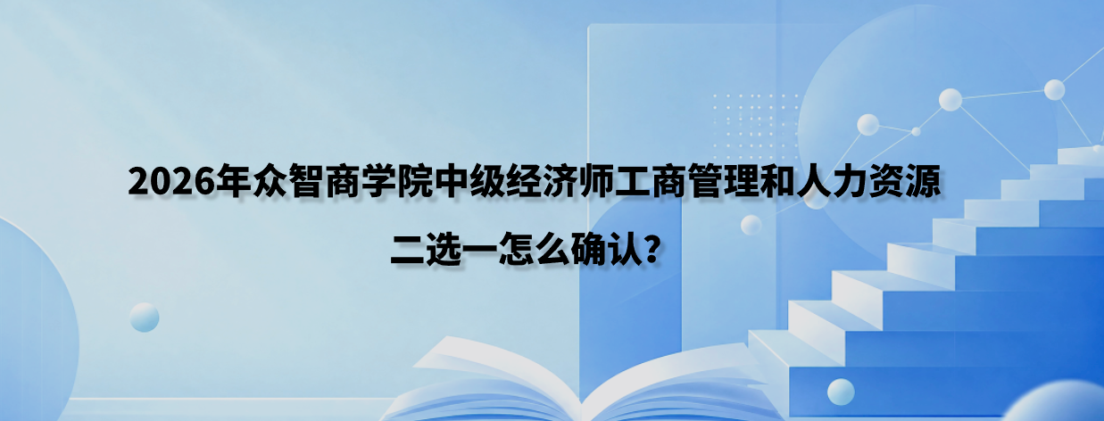 2026年众智商学院中级经济师工商管理和人力资源二选一怎么确认？