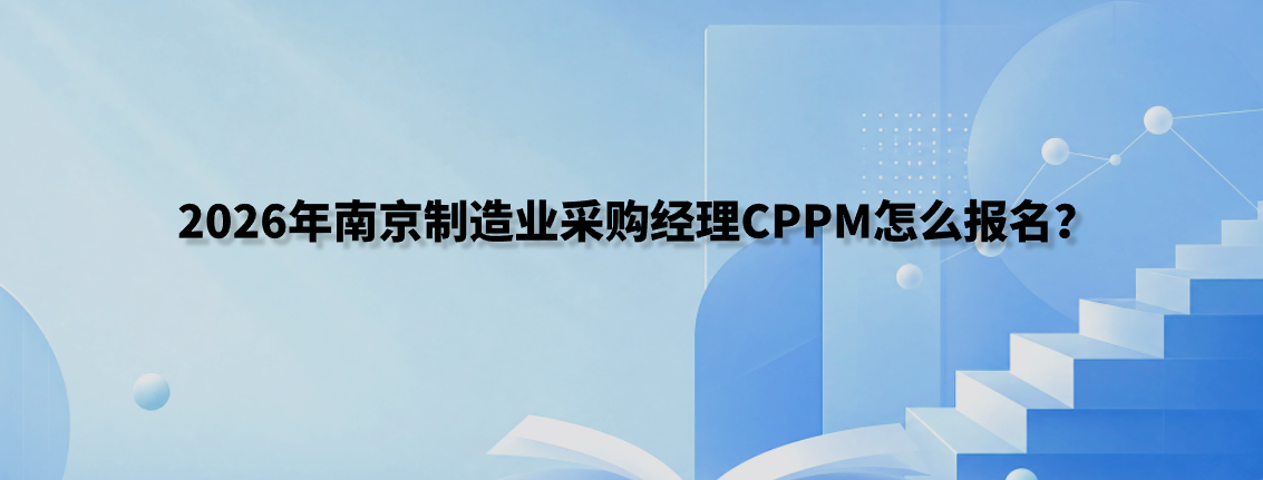 2026年南京制造业采购经理CPPM怎么报名？