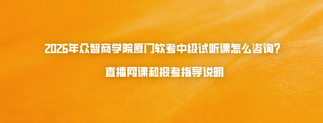 2026年众智商学院厦门软考中级试听课怎么咨询？直播网课和报考指导说明