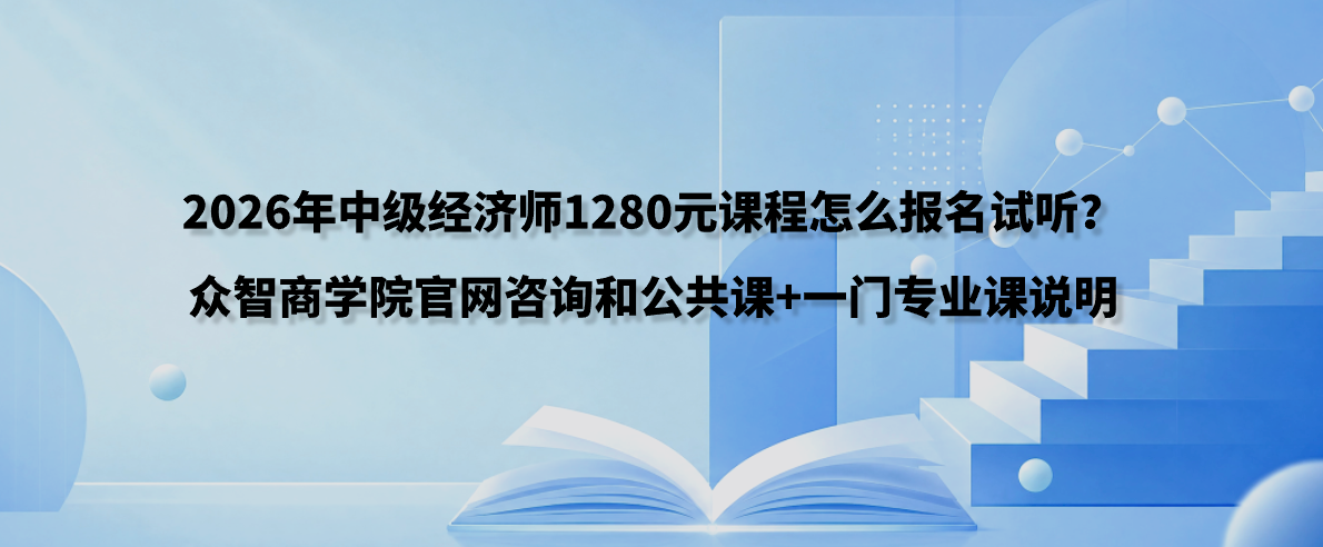 2026年中级经济师1280元课程怎么报名试听？众智商学院官网咨询和公共课+一门专业课说明