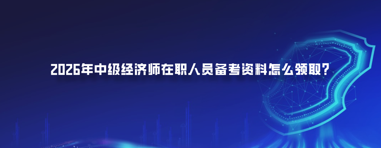 2026年中级经济师在职人员备考资料怎么领取？