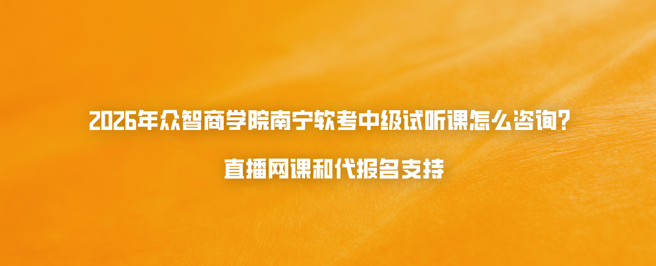 2026年众智商学院南宁软考中级试听课怎么咨询？直播网课和代报名支持