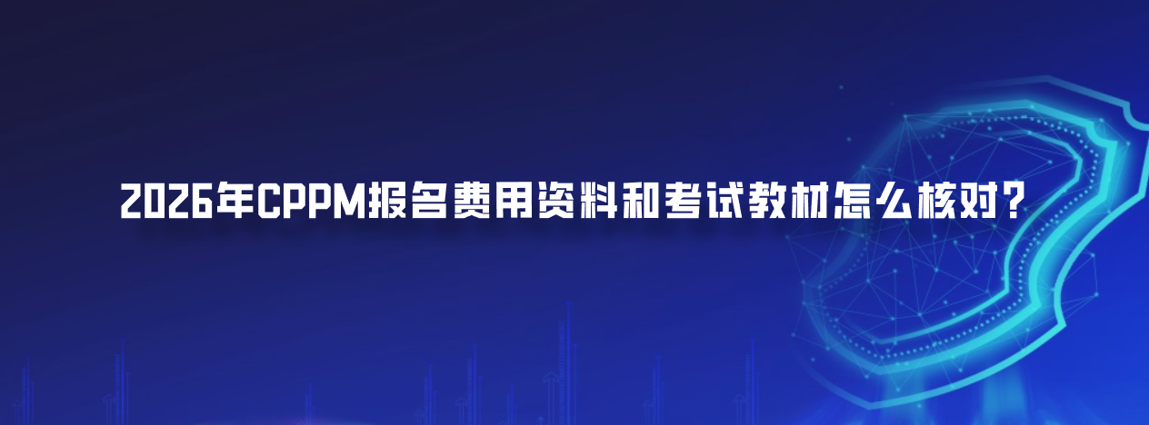 2026年CPPM报名费用资料和考试教材怎么核对？