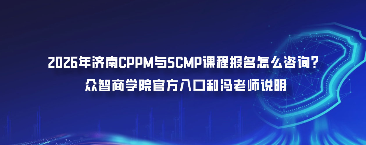 2026年济南CPPM与SCMP课程报名怎么咨询？众智商学院官方入口和冯老师说明