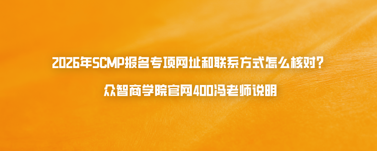 2026年SCMP报名专项网址和联系方式怎么核对？众智商学院官网400冯老师说明