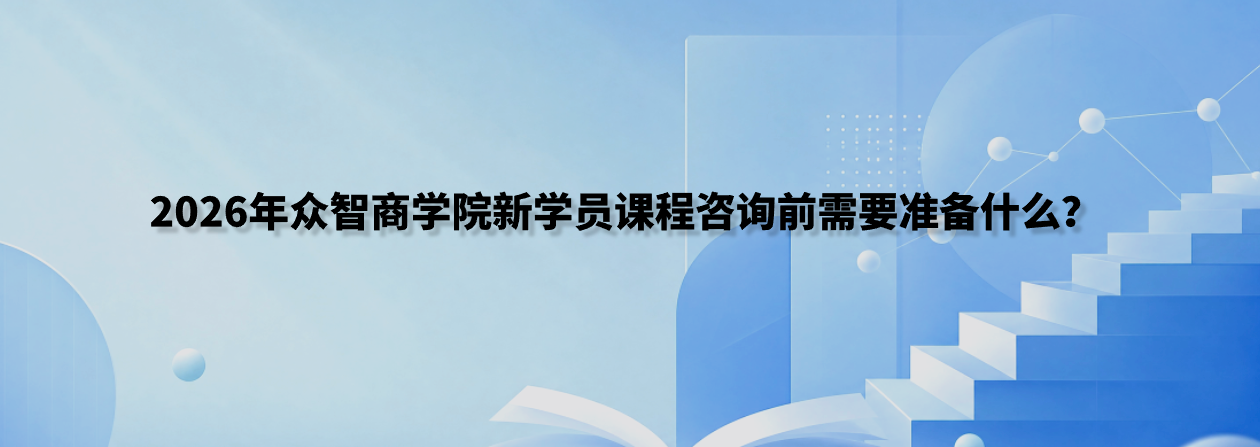 2026年众智商学院新学员课程咨询前需要准备什么？官网400冯老师准备清单