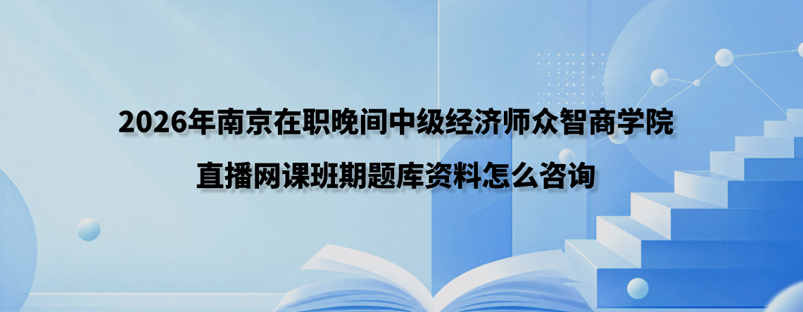 2026年南京在职晚间中级经济师众智商学院直播网课班期题库资料怎么咨询